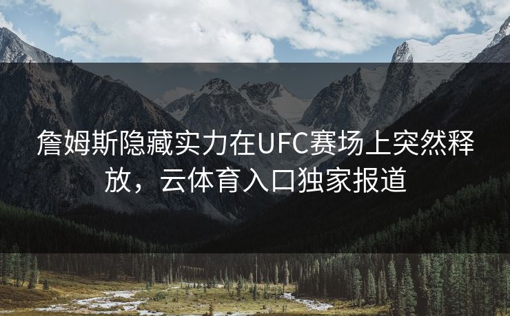 詹姆斯隐藏实力在UFC赛场上突然释放,云体育入口独家报道