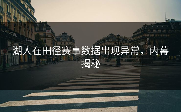 湖人在田径赛事数据出现异常,内幕揭秘